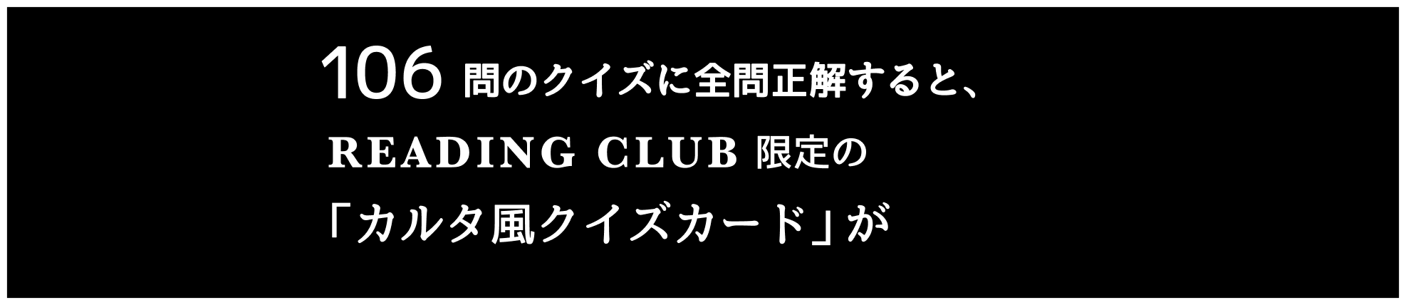 106問のクイズに全問正解すると、READING CLUB限定の「カルタ風クイズカード」が