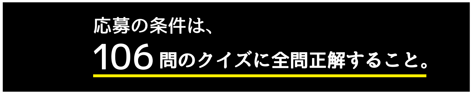 応募の条件は、106問のクイズに正解すること。