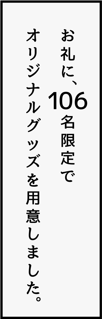 お礼に、106名限定でオリジナルグッズを用意しました。