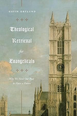 Book cover Theological Retrieval for Evangelicals: Why We Need Our Past to Have a Future