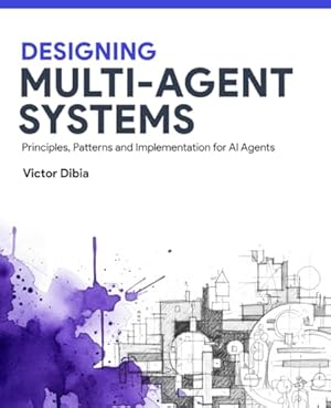 Book cover Designing Multi-Agent Systems: Principles, Patterns, and Implementation for AI Agents