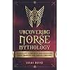 Uncovering Norse Mythology: A Guide Into Norse Gods and Goddesses, Viking Warriors and Magical Creatures (Ancient History Books)