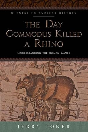 Book cover The Day Commodus Killed a Rhino: Understanding the Roman Games (Witness to Ancient History)
