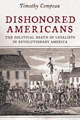 Dishonored Americans: The Political Death of Loyalists in Revolutionary America (The Revolutionary Age)