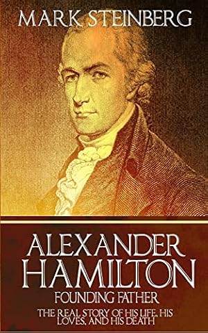 Book cover Alexander Hamilton: Founding Father-: The Real Story of his life, his loves, and his death
