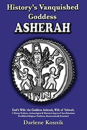 Book cover History's Vanquished Goddess ASHERAH: God's Wife: the Goddess Asherah, Wife of Yahweh. Archaeological & Historical Aspects of Syro-Palestinian ... Traditions, Macrocosmically Examined