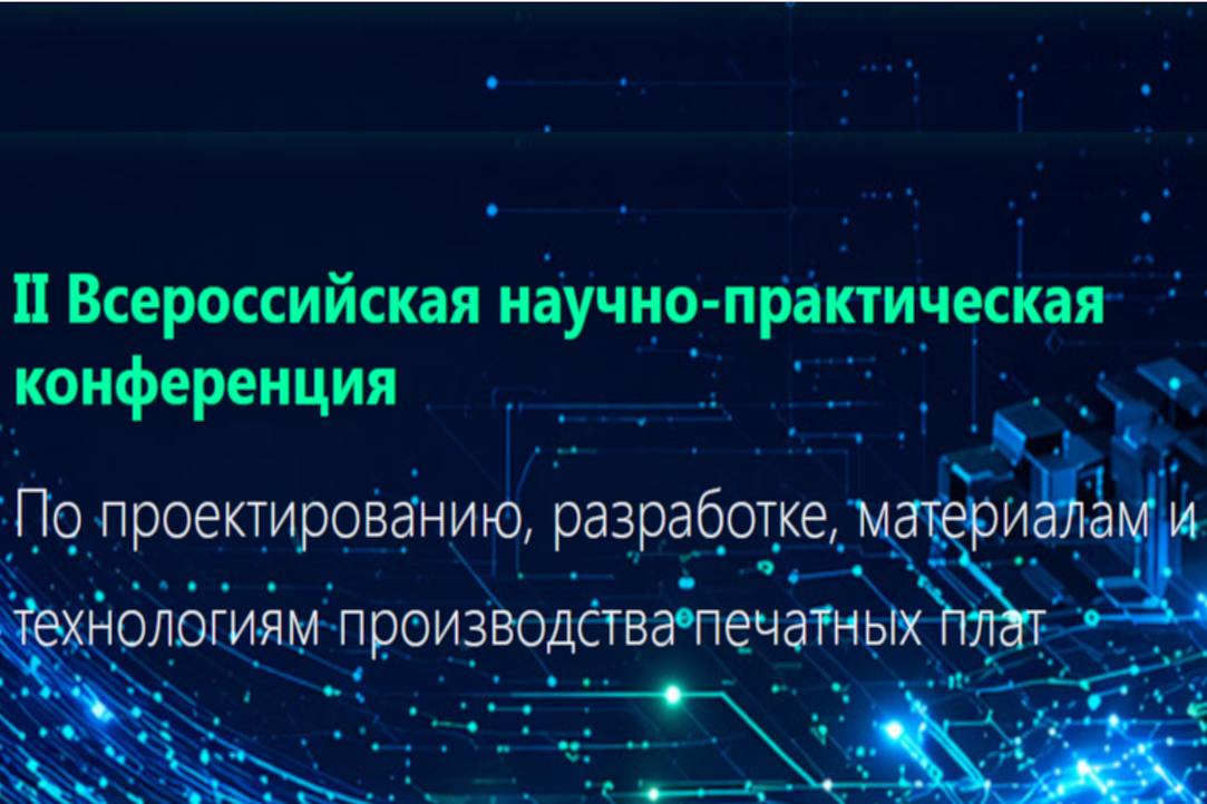 II Bсероссийская научно-практическая конференция по проектированию, разработке, материалам и технологиям производства печатных плат II Bсероссийская научно-практическая конференция по проектированию, разработке, материалам и технологиям производства печатных плат