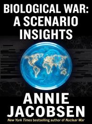 Icon image Annie Jacobsen’s Biological War: A Scenario Insights: The Minute-by-Minute Timeline of an Engineered Pandemic, Classified Biodefense Protocols, and the Next Global Catastrophe