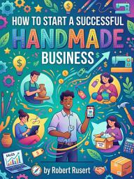 Icon image How to Start a Successful Handmade Business: Turn Your Craft into a Profitable Online Business from Home