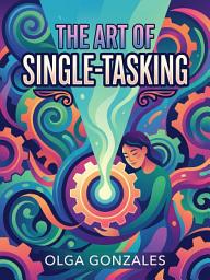 Зображення значка The Art of Single-Tasking: Reclaim Your Focus and Achieve More Every Day