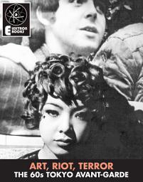 Icon image Art, Riot, Terror: The 60s Tokyo Avant-Garde: Mishima, Hijikata, Oshima