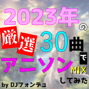 2023年の厳選30曲でアニソンMIXしてみた