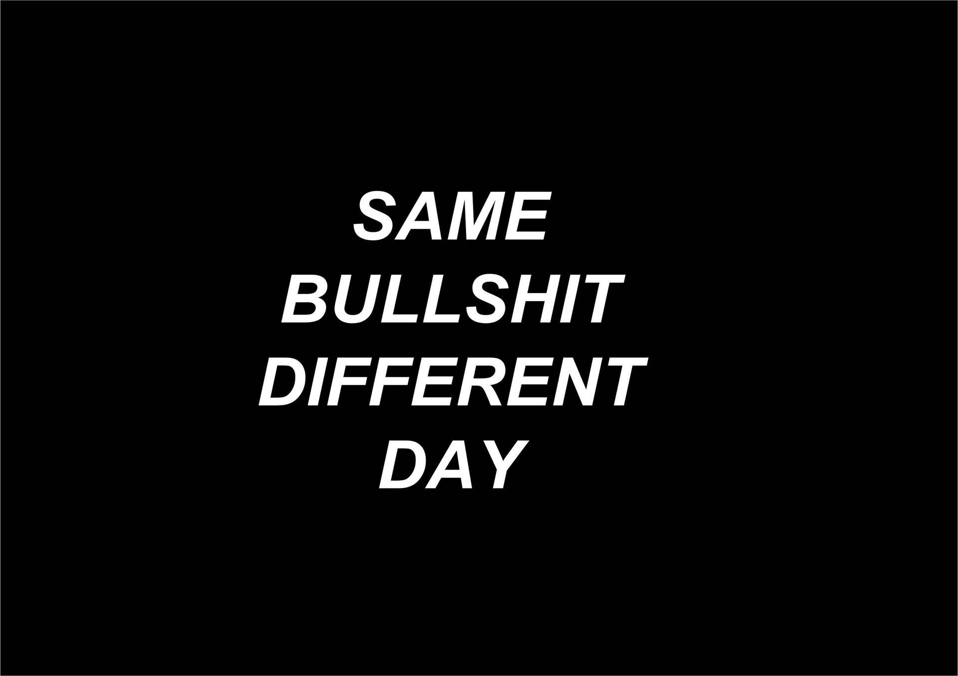 Bold white text saying same bullshit different day on black background