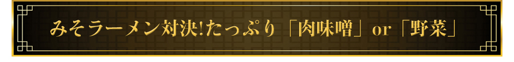 みそラーメン対決!たっぷり「肉味噌」or「野菜」