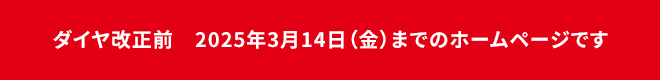 ダイヤ改正後　2025年3月14日までのホームページです