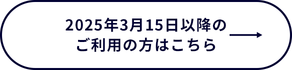 2025年3月15日以降のご利用の方こちら