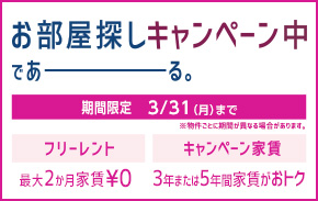 期間限定 ３/31（月）まで　※物件ごとに期間が異なる場合があります。 お部屋探しキャンペーン中であーる。 フリーレント 最大２か月家賃￥０ キャンペーン家賃 ３年または５年間家賃がおトク