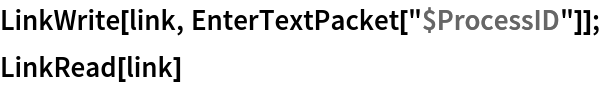 LinkWrite[link, EnterTextPacket["$ProcessID"]];
LinkRead[link]