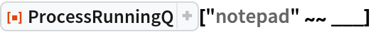 ResourceFunction["ProcessRunningQ"]["notepad" ~~ ___]