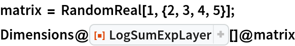 matrix = RandomReal[1, {2, 3, 4, 5}];
Dimensions@ResourceFunction["LogSumExpLayer"][]@matrix