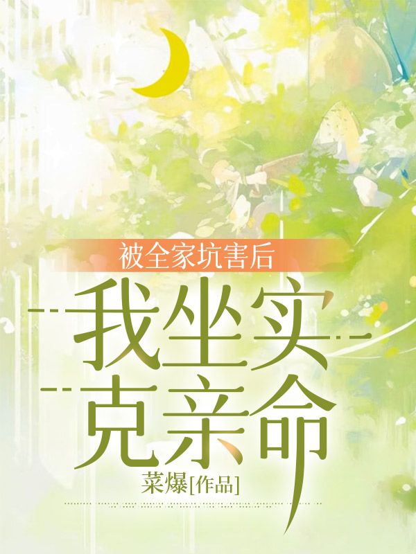 被全家坑害后，我坐实克亲命