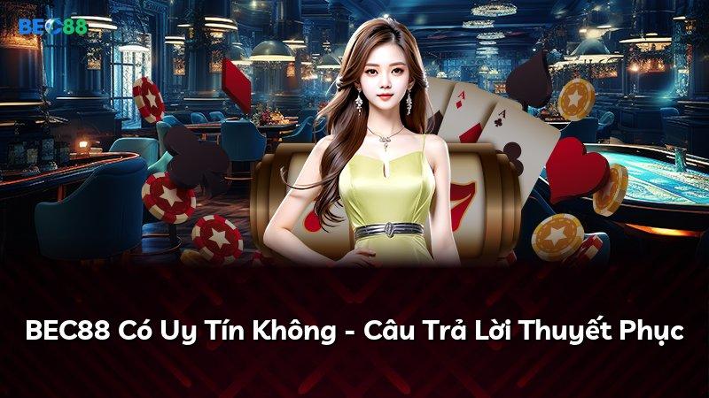 BEC88 Có Uy Tín Không - Câu Trả Lời Thuyết Phục