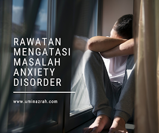 Rawatan Mengatasi Masalah Anxiety Disorder Kegelisahan Cemas Rawatan Mengatasi Masalah Anxiety Disorder Kegelisahan Cemas