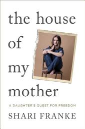 Icon image The House of My Mother: A Daughter's Quest for Freedom