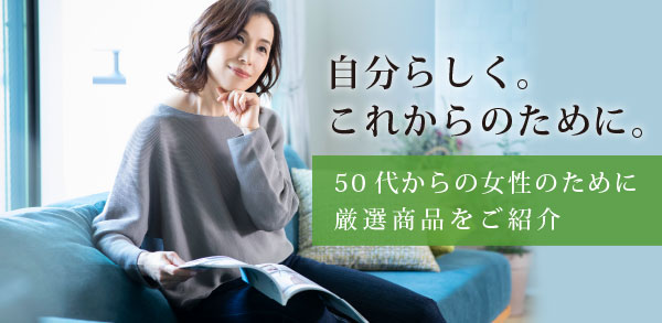 自分らしく。これからのために。50代からの女性のために厳選商品を紹介。