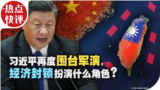 热点快评：习近平再度围台军演，经济封锁扮演什么角色？