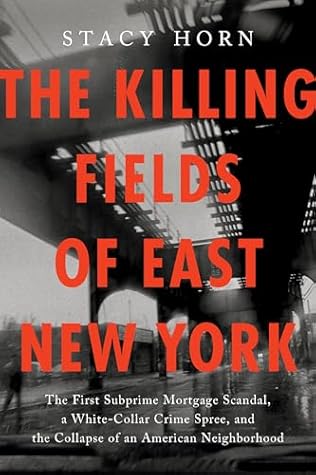 The Killing Fields of East New York: The First Subprime Mortgage Scandal, a White-Collar Crime Spree, and the Collapse of an American Neighborhood