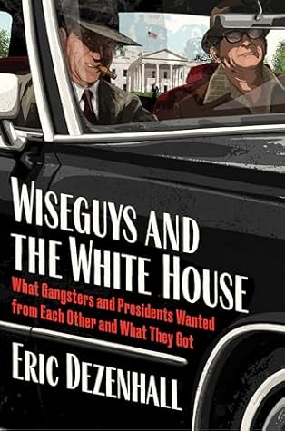 Wiseguys and the White House: Gangsters, Presidents, and the Deals They Made