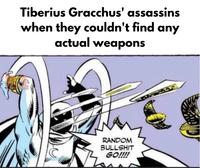 Tiberius Gracchus' assassins when they couldn't find any actual weapons RANDOM B------- GO!!!!