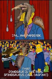 5 I'M... AN IMPOSTOR. THAT DINOSAUR IS THE REAL SPINOSAURUS. (ALL GASPING) imgflip.com