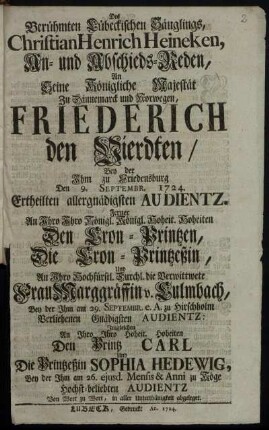 Des Berühmten Lübeckischen Säuglings, Christian Henrich Heineken, An- und Abschieds-Reden, An Seine Königliche Majestät Zu Dännemarck und Norwegen, Friederich den Vierdten. Bey der Ihm zu Friedensburg Den 9. Septembr. 1724. Ertheilten allergnädigsten Audientz : Ferner An Ihro Ihro Königl. Königl. Hoheit. Hoheiten Den Cron-Printzen ... in aller Unterthänigkeit abgeleget