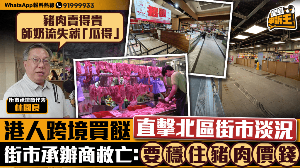 星島申訴王 | 港人跨境買餸 直擊北區街市攤檔丟空   街市承辦商救亡：要穩住豬肉價錢