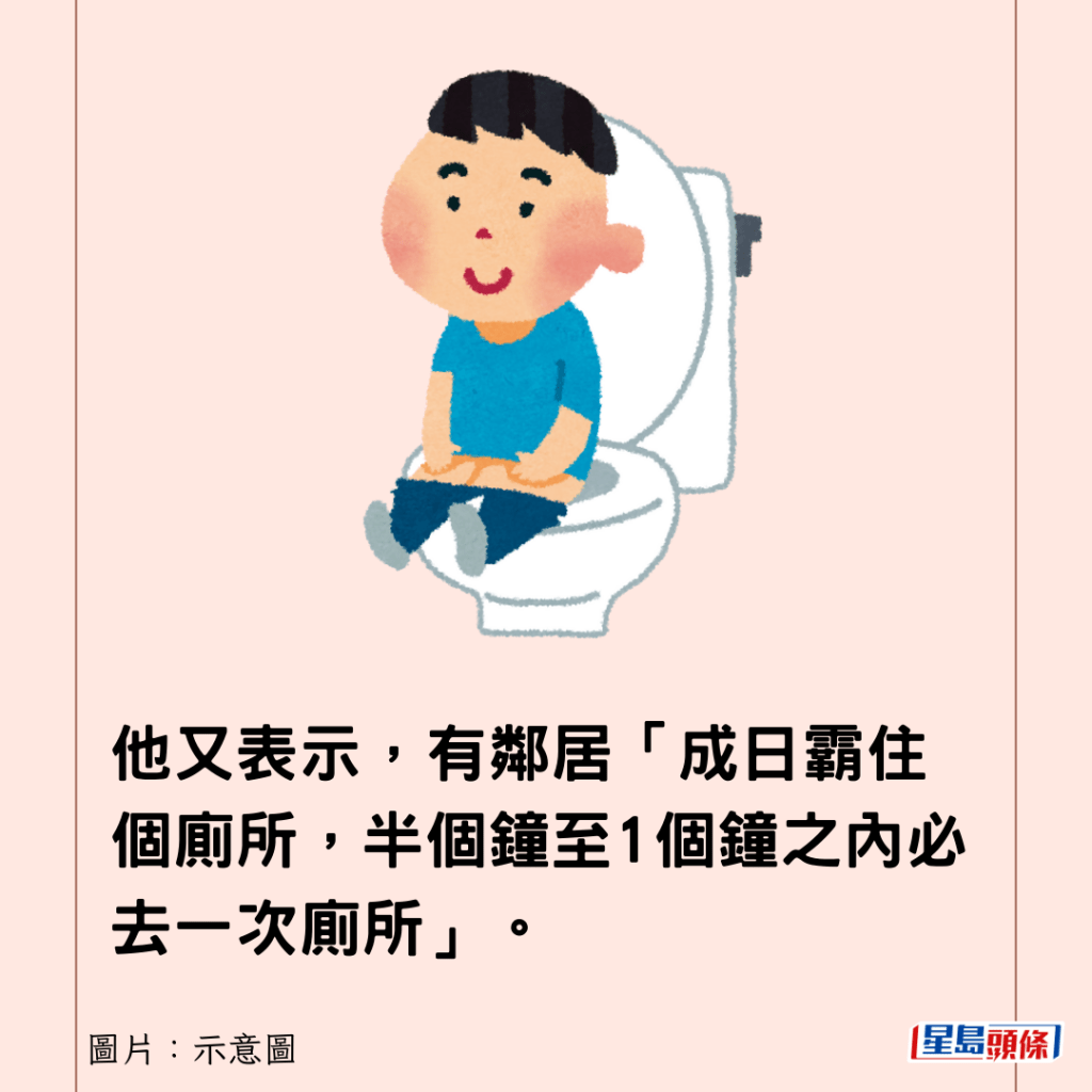 他又表示，有鄰居「成日霸住個廁所，半個鐘至1個鐘之內必去一次廁所」。