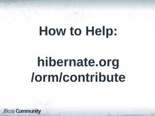 How to Help:
hibernate.org
/orm/contribute

 