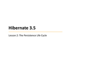 Hibernate 3.5
Lesson 2: The Persistence Life Cycle

 