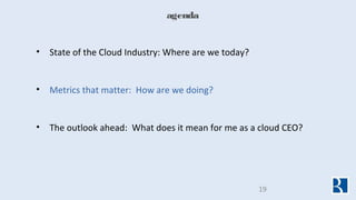 agenda
• State of the Cloud Industry: Where are we today?
• Metrics that matter: How are we doing?
• The outlook ahead: Wh...