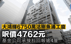 大鴻輝6750萬沽鰂魚涌工廈 呎價4762元 基金公司承接料回報逾4厘