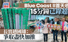 長實Blue Coast II首天收票 15分鐘已錄超額認購 本地客佔8成 趙國雄：爭取盡快加推