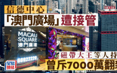 信德「澳門廣場」遭接管 涉130個舖位 磁帶大王等人持有 曾斥7000萬翻新拆售