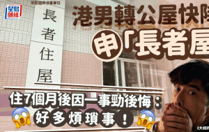 港男轉公屋快隊申「長者屋」 住7個月後因一事勁後悔：「好多煩瑣事！」｜Juicy叮