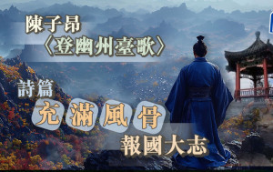 詩詞賞析｜陳子昂〈登幽州臺歌〉詩篇充滿風骨報國大志