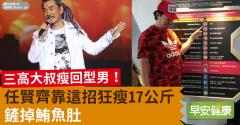 三高大叔瘦回型男！任賢齊靠這招狂瘦17公斤，鏟掉鮪魚肚