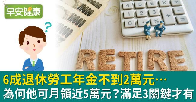 6成退休勞工年金不到2萬元…為何他可月領近5萬元？滿足3關鍵才有