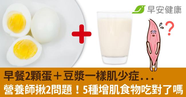 早餐2顆蛋＋豆漿一樣肌少症...營養師揪2問題！5種增肌食物吃對了嗎