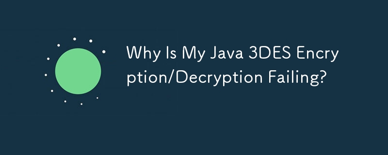 Java 3DES 暗号化/復号化が失敗するのはなぜですか?