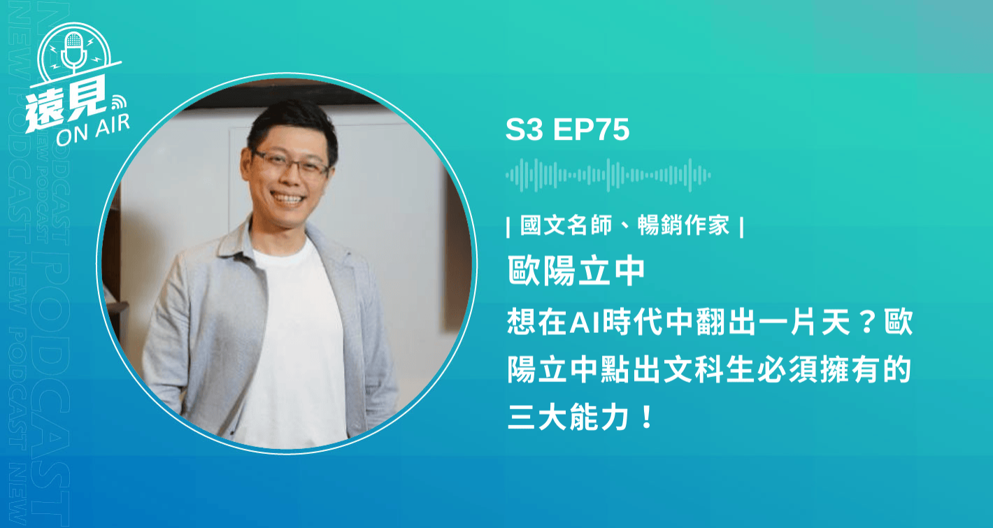 S3 EP75／【遠見大人物】想在AI時代中翻出一片天？歐陽立中點出文科生必須擁有的三大能力！ft. 國文名師、暢銷作家歐陽立中